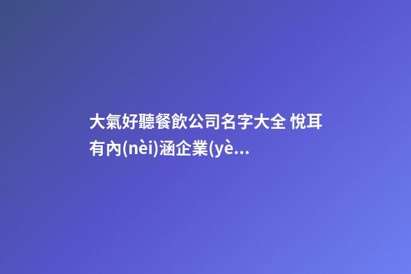 大氣好聽餐飲公司名字大全 悅耳有內(nèi)涵企業(yè)名,起名之家-第1張-公司起名-玄機(jī)派